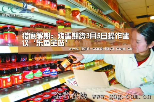 猎鹰解期：鸡蛋期货3月5日操作建议‘乐鱼全站’(图1)